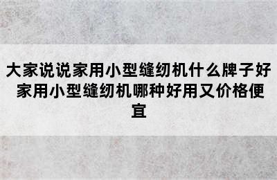 大家说说家用小型缝纫机什么牌子好 家用小型缝纫机哪种好用又价格便宜